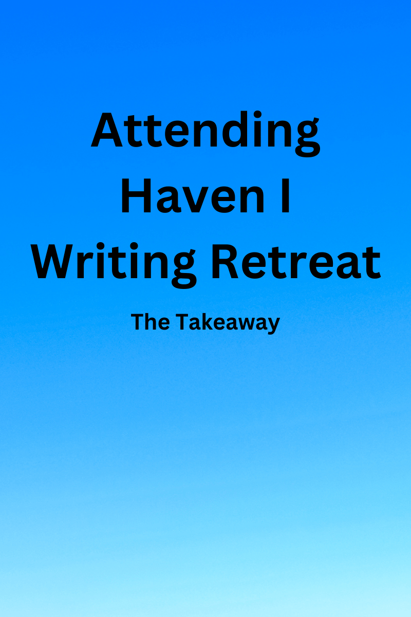 Attending Haven I Writing Retreat: The Takeaway